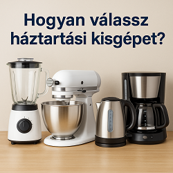 Hogyan válassz háztartási kisgépet? – Teljes és gyakorlati útmutató vásárlás előtt